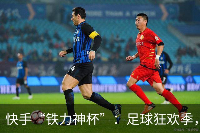 快手“铁力神杯”：足球狂欢季，“老铁”上场