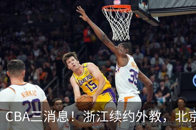 CBA三消息！浙江续约外教，北京首钢将换帅，郭艾伦张一山互动！